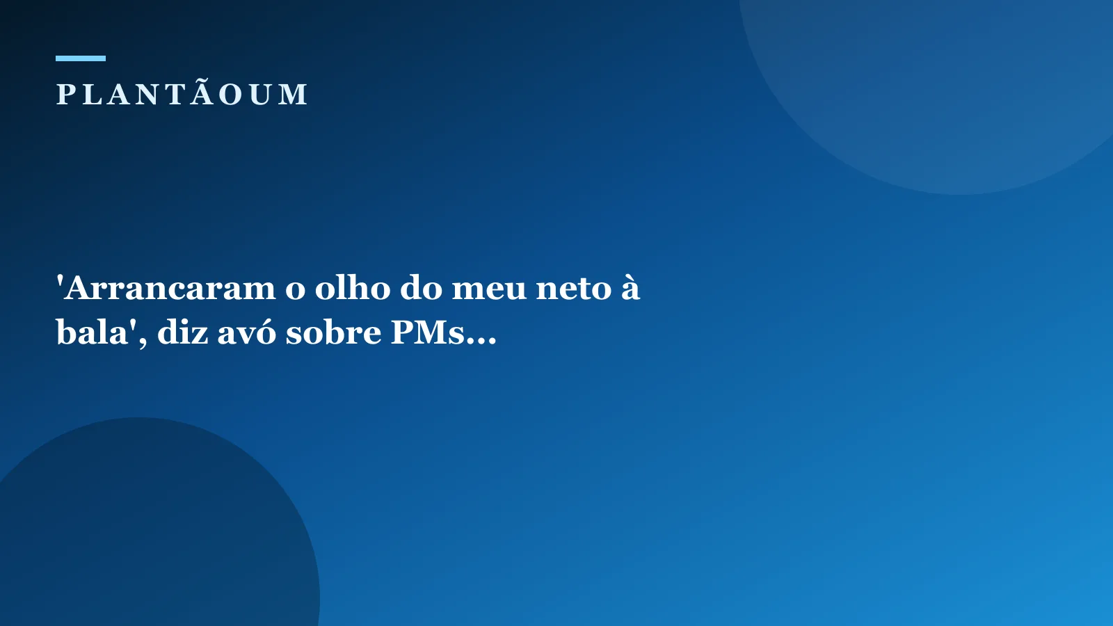 'Arrancaram o olho do meu neto à bala', diz avó sobre PMs...